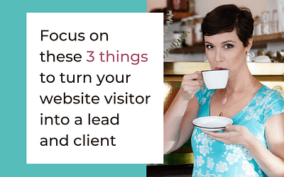 Focus on these 3 things to turn your website visitor into a lead and client